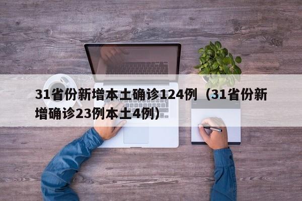 31省份新增本土确诊124例（31省份新增确诊23例本土4例）