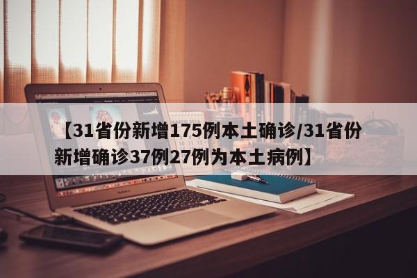 【31省份新增175例本土确诊/31省份新增确诊37例27例为本土病例】