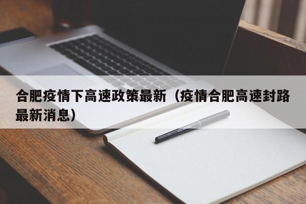 合肥疫情下高速政策最新(疫情合肥高速封路最新消息)