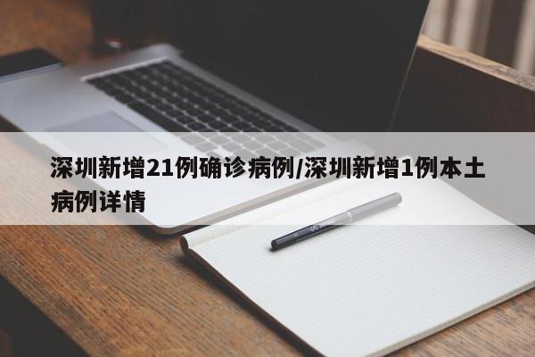深圳新增21例确诊病例/深圳新增1例本土病例详情