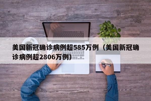 美国新冠确诊病例超585万例（美国新冠确诊病例超2806万例）