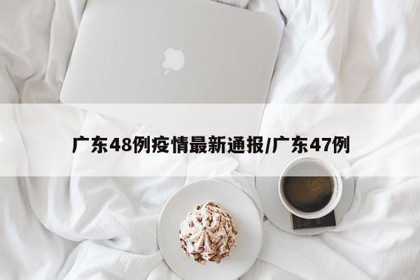 广东48例疫情最新通报/广东47例