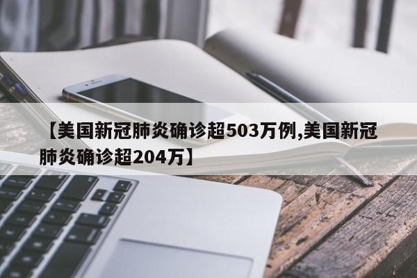 【美国新冠肺炎确诊超503万例,美国新冠肺炎确诊超204万】