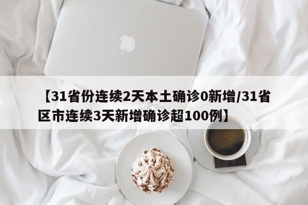 【31省份连续2天本土确诊0新增/31省区市连续3天新增确诊超100例】