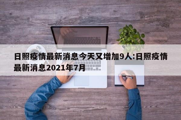 日照疫情最新消息今天又增加9人:日照疫情最新消息2021年7月