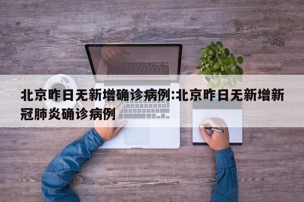 北京昨日无新增确诊病例:北京昨日无新增新冠肺炎确诊病例
