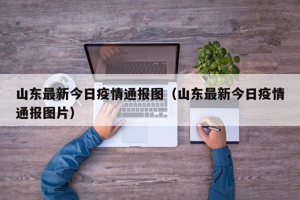 山东最新今日疫情通报图（山东最新今日疫情通报图片）