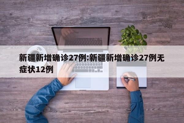 新疆新增确诊27例:新疆新增确诊27例无症状12例