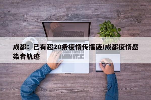 成都：已有超20条疫情传播链/成都疫情感染者轨迹