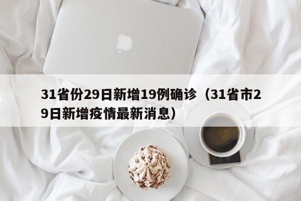 31省份29日新增19例确诊（31省市29日新增疫情最新消息）