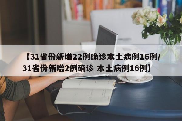 【31省份新增22例确诊本土病例16例/31省份新增2例确诊 本土病例16例】