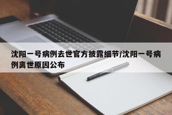 沈阳一号病例去世官方披露细节/沈阳一号病例离世原因公布