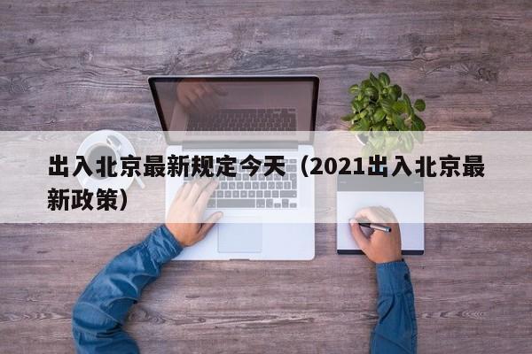出入北京最新规定今天（2021出入北京最新政策）