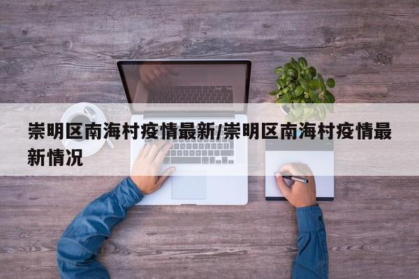 崇明区南海村疫情最新/崇明区南海村疫情最新情况