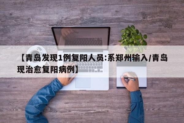 【青岛发现1例复阳人员:系郑州输入/青岛现治愈复阳病例】