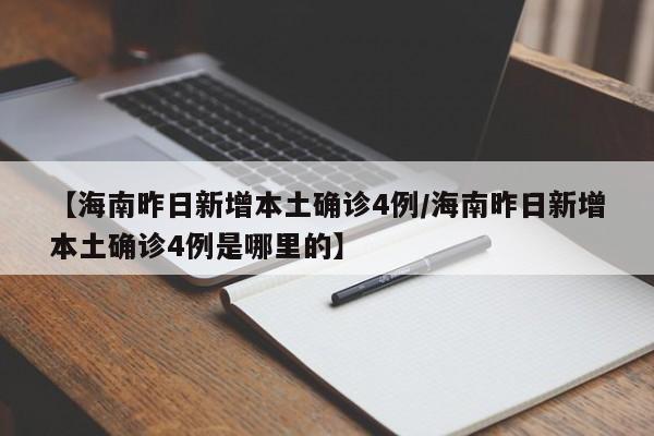 【海南昨日新增本土确诊4例/海南昨日新增本土确诊4例是哪里的】