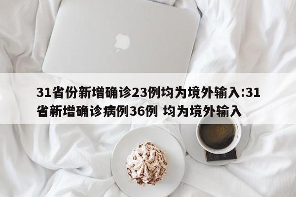 31省份新增确诊23例均为境外输入:31省新增确诊病例36例 均为境外输入