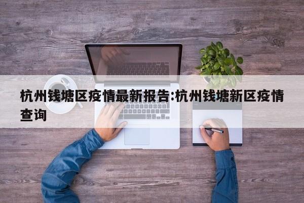 杭州钱塘区疫情最新报告:杭州钱塘新区疫情查询