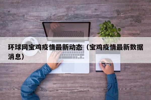 环球网宝鸡疫情最新动态（宝鸡疫情最新数据消息）