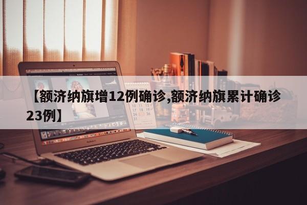 【额济纳旗增12例确诊,额济纳旗累计确诊23例】