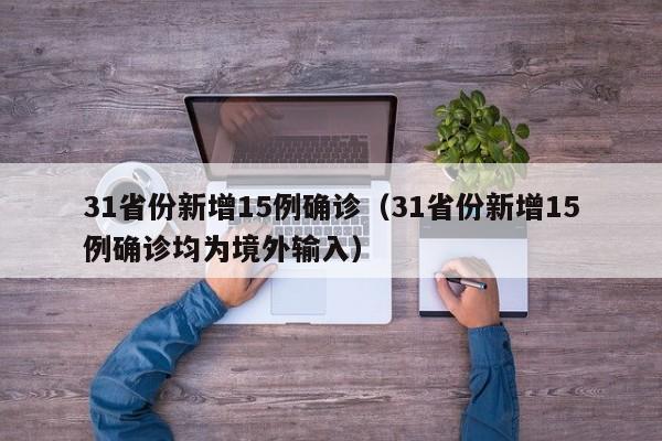 31省份新增15例确诊（31省份新增15例确诊均为境外输入）