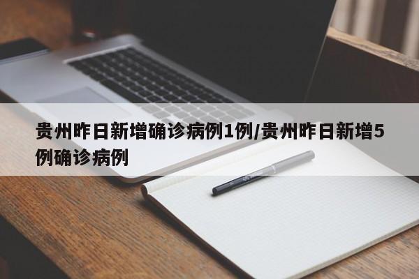 贵州昨日新增确诊病例1例/贵州昨日新增5例确诊病例
