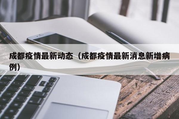 成都疫情最新动态（成都疫情最新消息新增病例）
