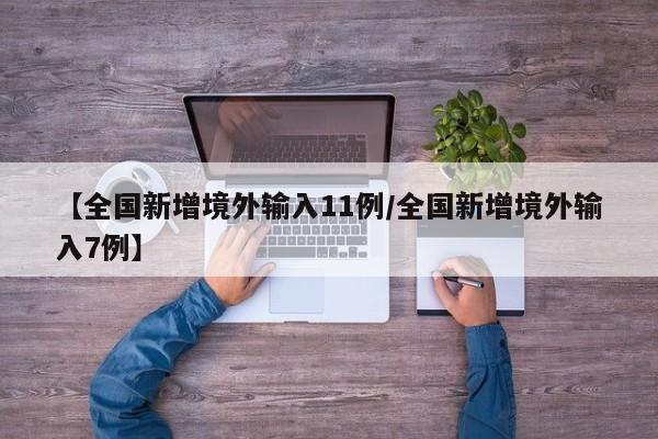 【全国新增境外输入11例/全国新增境外输入7例】