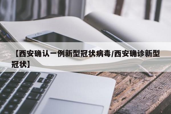 【西安确认一例新型冠状病毒/西安确诊新型冠状】