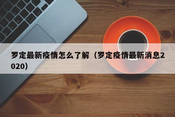 罗定最新疫情怎么了解（罗定疫情最新消息2020）